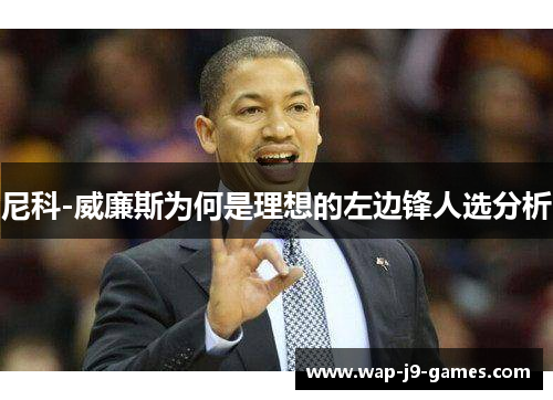 尼科-威廉斯为何是理想的左边锋人选分析