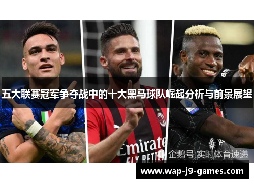 五大联赛冠军争夺战中的十大黑马球队崛起分析与前景展望