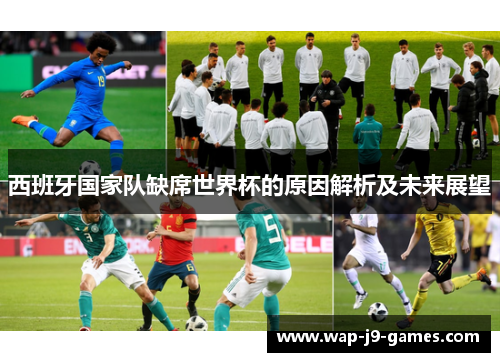 西班牙国家队缺席世界杯的原因解析及未来展望