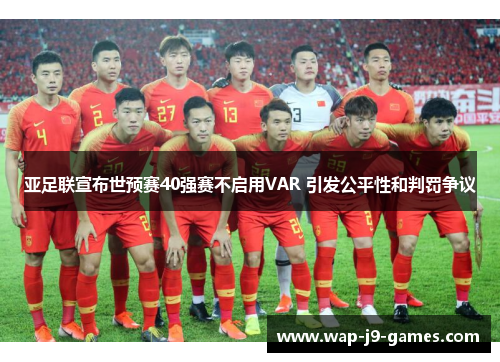 亚足联宣布世预赛40强赛不启用VAR 引发公平性和判罚争议