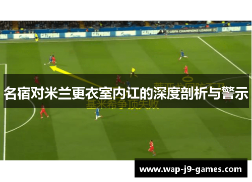 名宿对米兰更衣室内讧的深度剖析与警示
