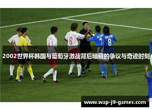 2002世界杯韩国与葡萄牙激战背后暗藏的争议与奇迹时刻