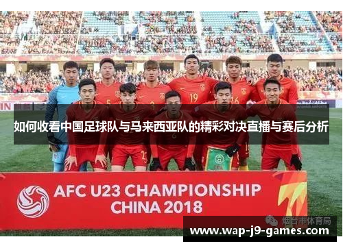 如何收看中国足球队与马来西亚队的精彩对决直播与赛后分析