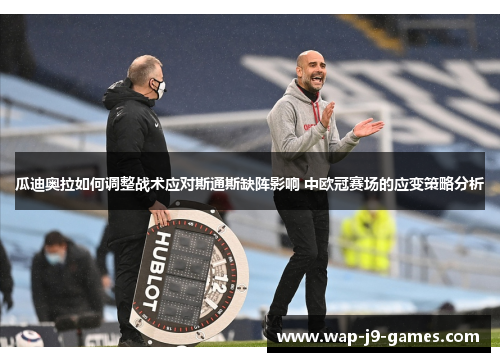 瓜迪奥拉如何调整战术应对斯通斯缺阵影响 中欧冠赛场的应变策略分析