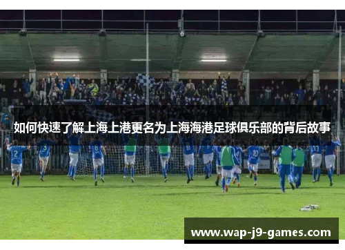如何快速了解上海上港更名为上海海港足球俱乐部的背后故事