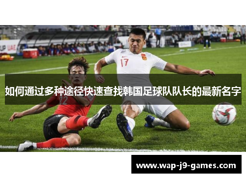 如何通过多种途径快速查找韩国足球队队长的最新名字