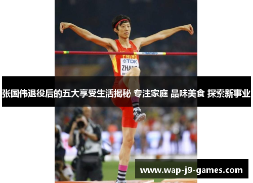 张国伟退役后的五大享受生活揭秘 专注家庭 品味美食 探索新事业