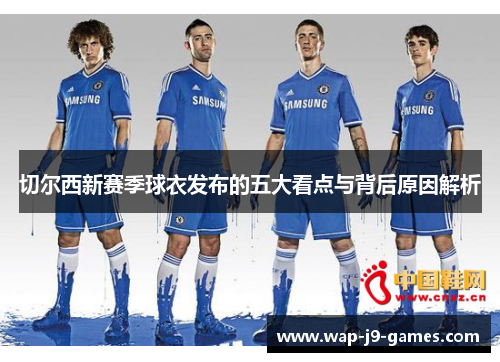 切尔西新赛季球衣发布的五大看点与背后原因解析