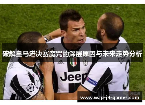 破解皇马进决赛魔咒的深层原因与未来走势分析