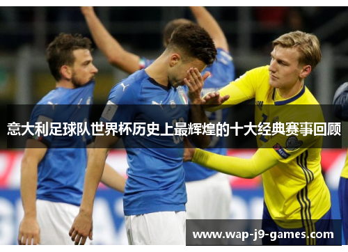 意大利足球队世界杯历史上最辉煌的十大经典赛事回顾