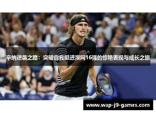 辛纳逆袭之路：突破自我挺进澳网16强的惊艳表现与成长之旅