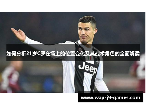 如何分析21岁C罗在场上的位置变化及其战术角色的全面解读