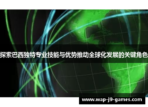 探索巴西独特专业技能与优势推动全球化发展的关键角色