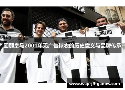 回顾皇马2001年无广告球衣的历史意义与品牌传承