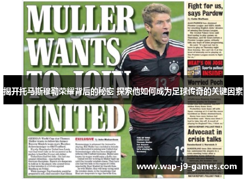 揭开托马斯穆勒荣耀背后的秘密 探索他如何成为足球传奇的关键因素