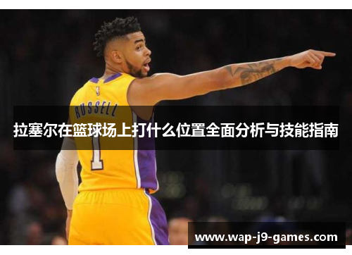 拉塞尔在篮球场上打什么位置全面分析与技能指南