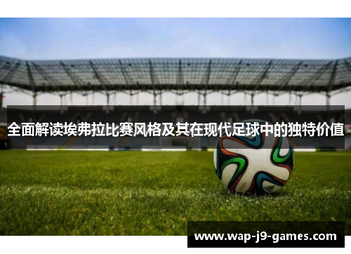全面解读埃弗拉比赛风格及其在现代足球中的独特价值