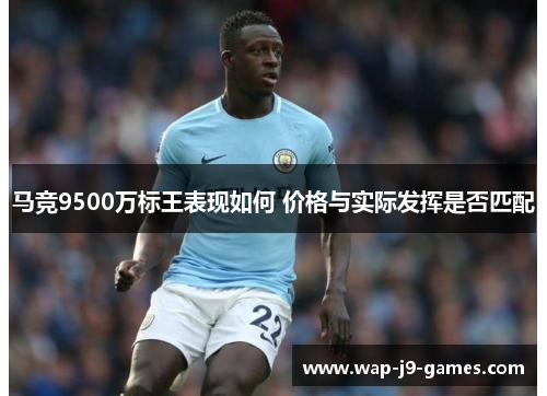 马竞9500万标王表现如何 价格与实际发挥是否匹配