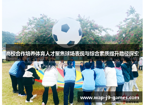 高校合作培养体育人才聚焦球场表现与综合素质提升路径探索