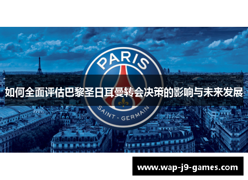 如何全面评估巴黎圣日耳曼转会决策的影响与未来发展