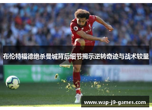 布伦特福德绝杀曼城背后细节揭示逆转奇迹与战术较量
