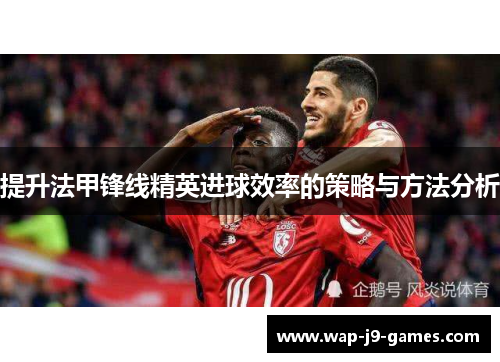 提升法甲锋线精英进球效率的策略与方法分析