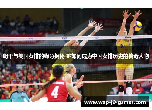 朗平与美国女排的缘分揭秘 她如何成为中国女排历史的传奇人物