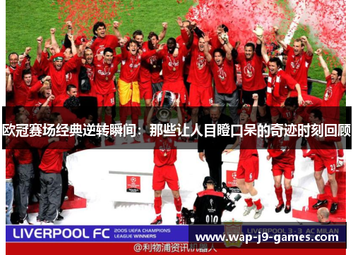 欧冠赛场经典逆转瞬间：那些让人目瞪口呆的奇迹时刻回顾