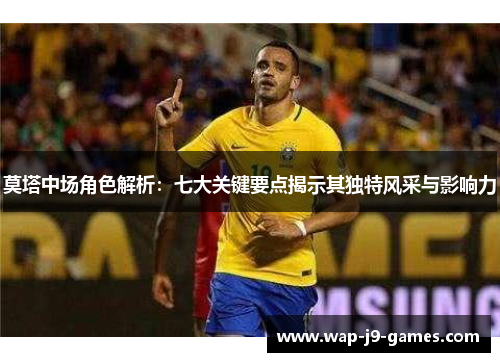 莫塔中场角色解析：七大关键要点揭示其独特风采与影响力