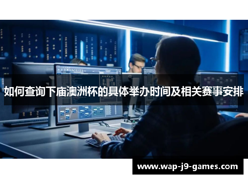 如何查询下庙澳洲杯的具体举办时间及相关赛事安排