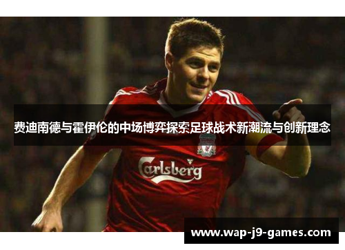 费迪南德与霍伊伦的中场博弈探索足球战术新潮流与创新理念