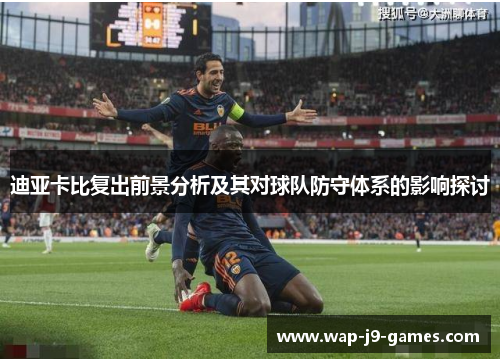 迪亚卡比复出前景分析及其对球队防守体系的影响探讨