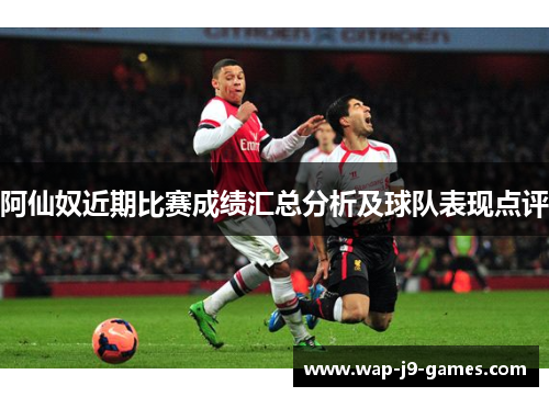 阿仙奴近期比赛成绩汇总分析及球队表现点评