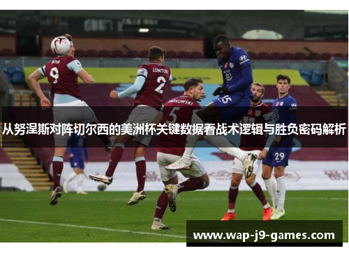 从努涅斯对阵切尔西的美洲杯关键数据看战术逻辑与胜负密码解析