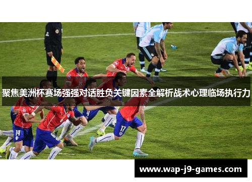 聚焦美洲杯赛场强强对话胜负关键因素全解析战术心理临场执行力