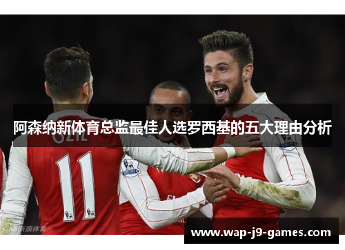 阿森纳新体育总监最佳人选罗西基的五大理由分析