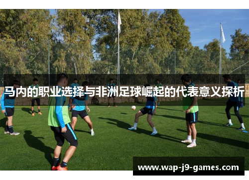 马内的职业选择与非洲足球崛起的代表意义探析