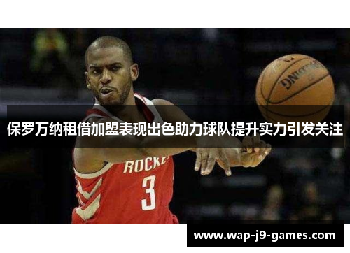 保罗万纳租借加盟表现出色助力球队提升实力引发关注