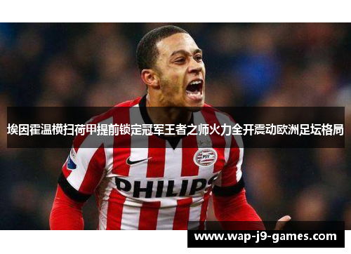 埃因霍温横扫荷甲提前锁定冠军王者之师火力全开震动欧洲足坛格局