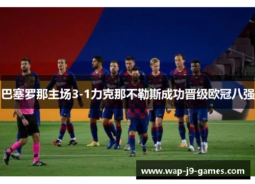 巴塞罗那主场3-1力克那不勒斯成功晋级欧冠八强