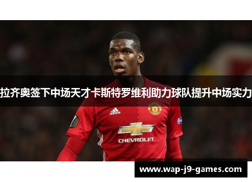 拉齐奥签下中场天才卡斯特罗维利助力球队提升中场实力