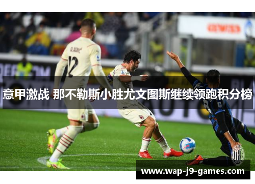 意甲激战 那不勒斯小胜尤文图斯继续领跑积分榜