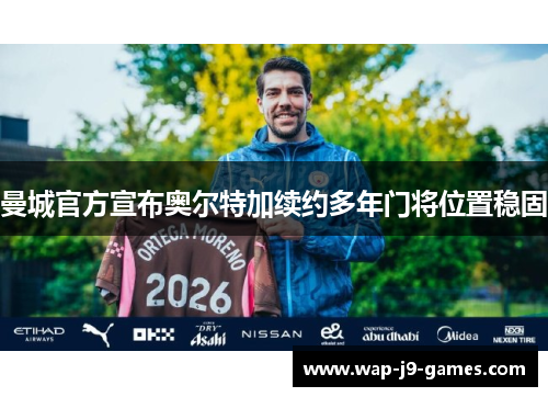 曼城官方宣布奥尔特加续约多年门将位置稳固