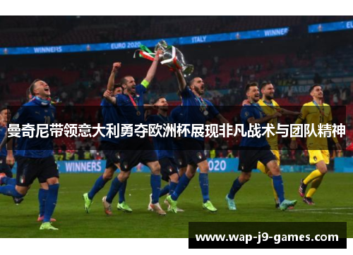 曼奇尼带领意大利勇夺欧洲杯展现非凡战术与团队精神