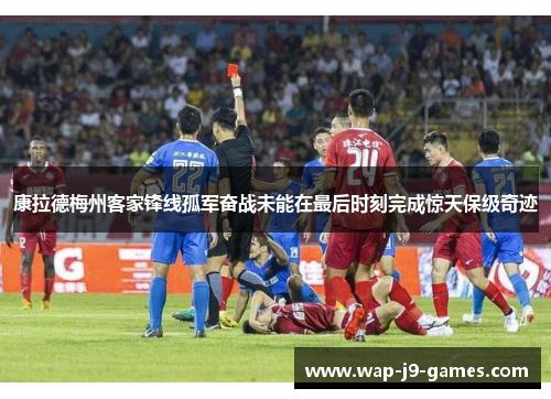 康拉德梅州客家锋线孤军奋战未能在最后时刻完成惊天保级奇迹